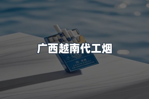 广西越南代工烟